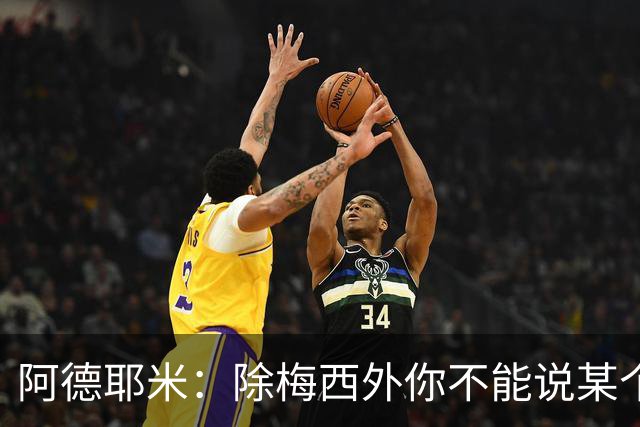 阿德耶米：除梅西外你不能说某个球员是世界第一，他每年都是最好